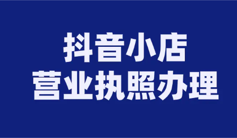 抖音小店代辦營(yíng)業(yè)執(zhí)照多少錢(抖音代辦營(yíng)業(yè)執(zhí)照的靠譜嗎)
